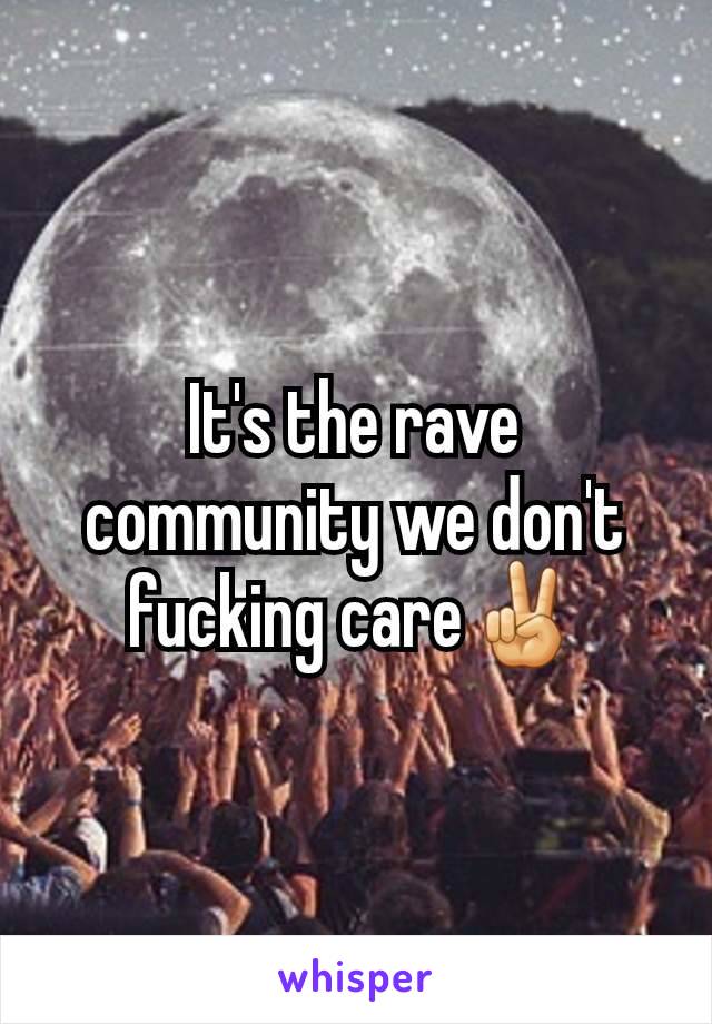 It's the rave community we don't fucking care✌️