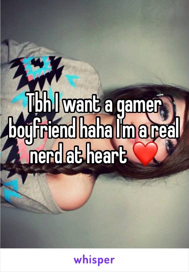 Tbh I want a gamer boyfriend haha I'm a real nerd at heart ❤️ 