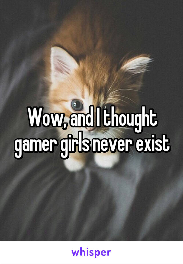 Wow, and I thought gamer girls never exist