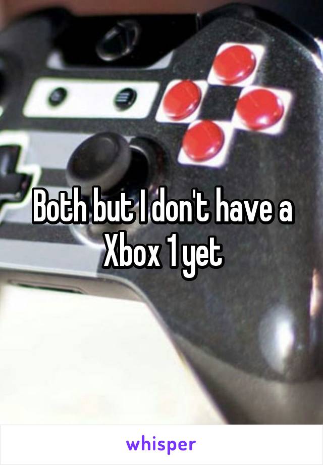 Both but I don't have a Xbox 1 yet