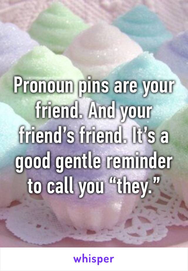 Pronoun pins are your friend. And your friend’s friend. It’s a good gentle reminder to call you “they.”