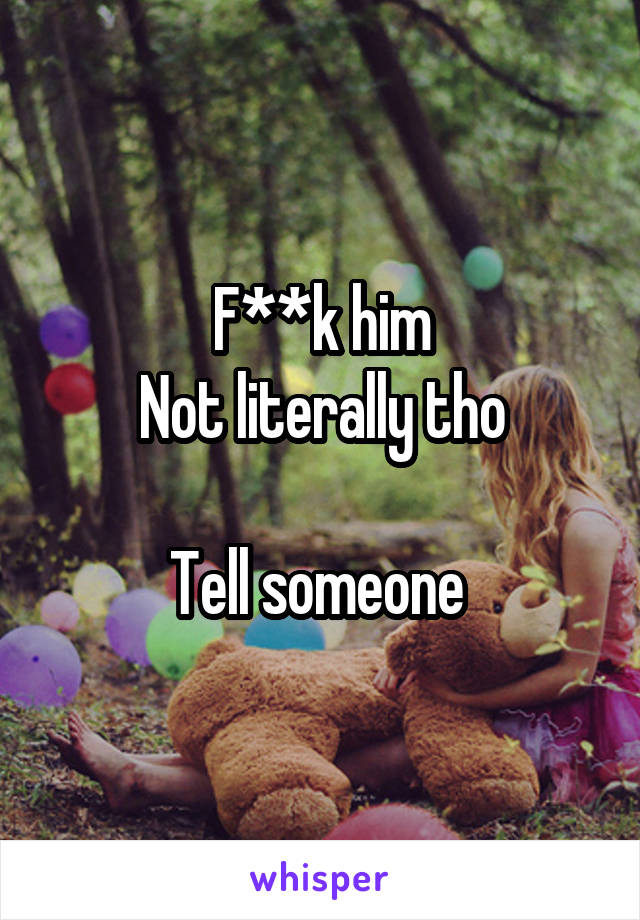 F**k him
Not literally tho

Tell someone 