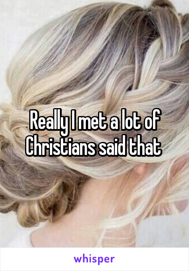 Really I met a lot of Christians said that 