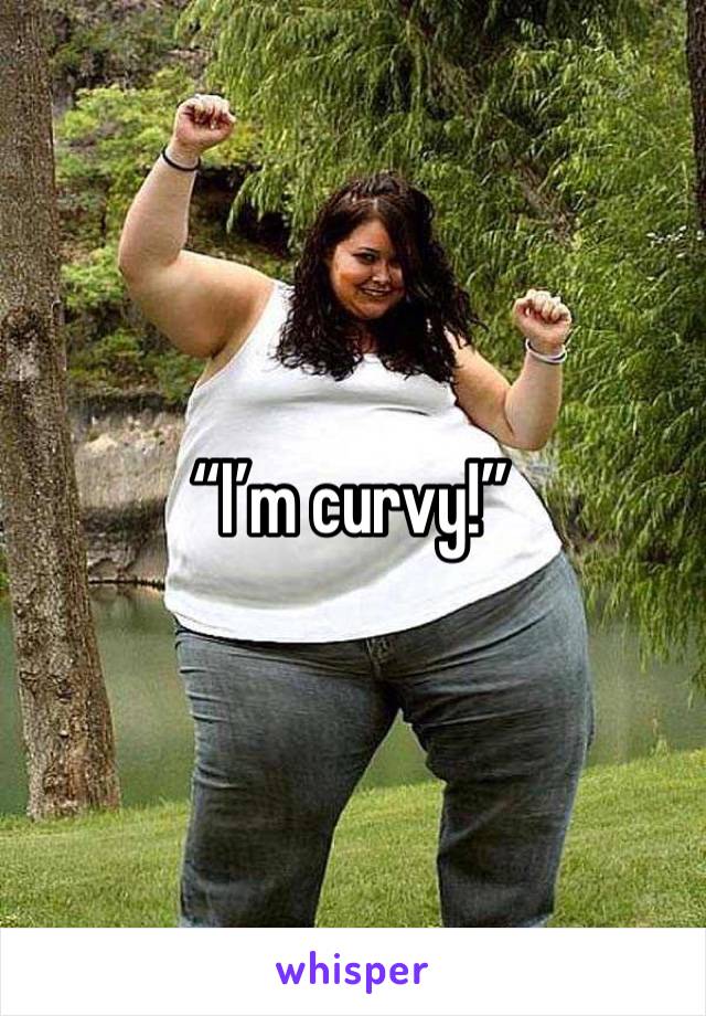 “I’m curvy!”