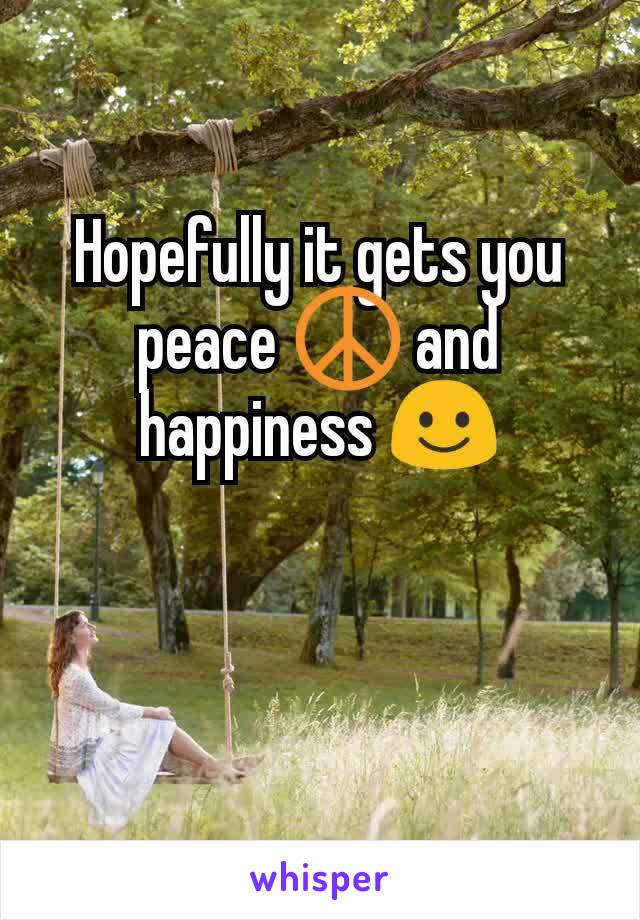Hopefully it gets you peace ☮️ and happiness ☺️