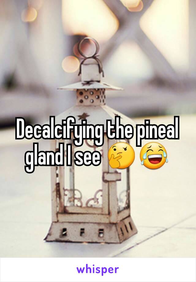 Decalcifying the pineal gland I see 🤔😂