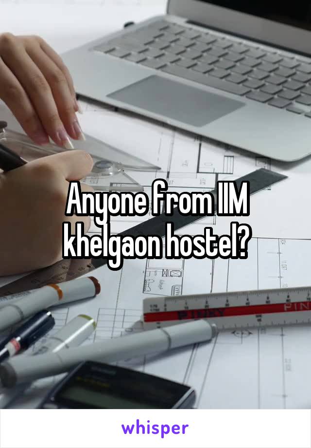 Anyone from IIM khelgaon hostel?