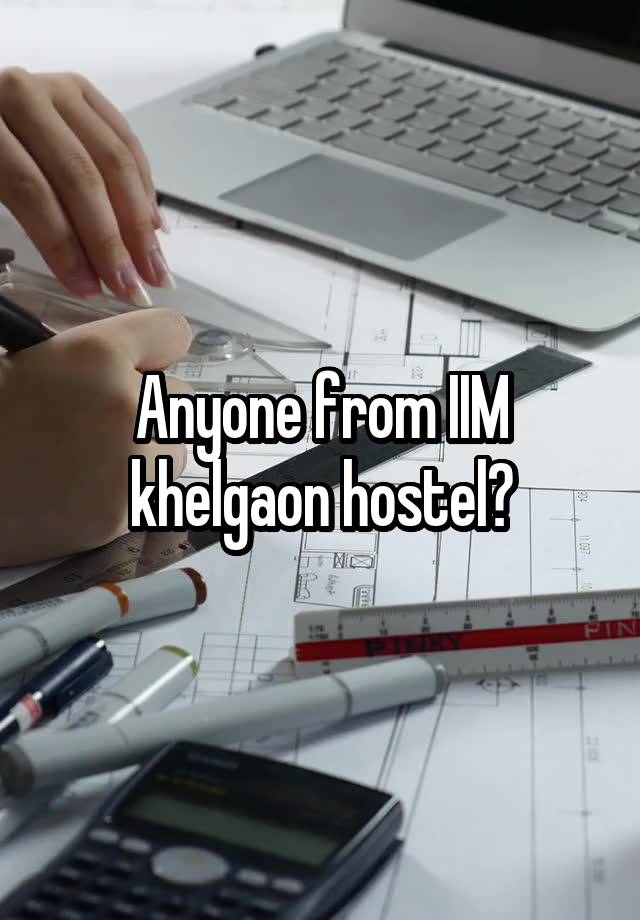 Anyone from IIM khelgaon hostel?