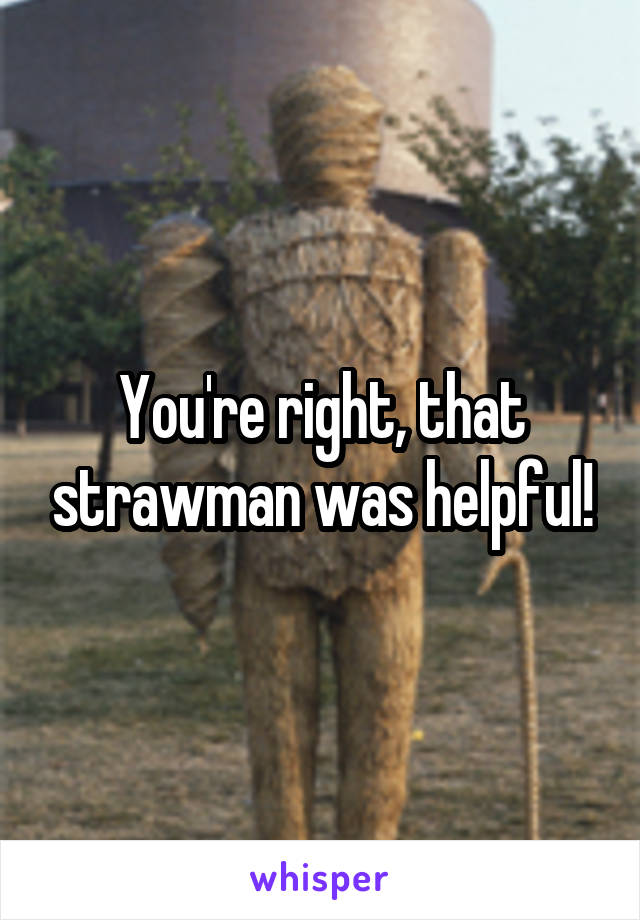 You're right, that strawman was helpful!