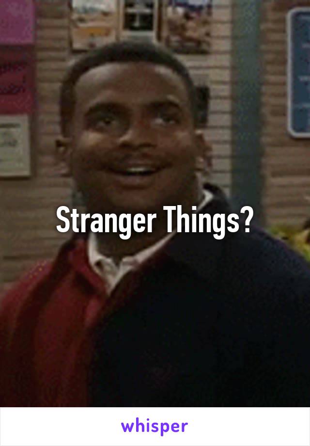 Stranger Things?