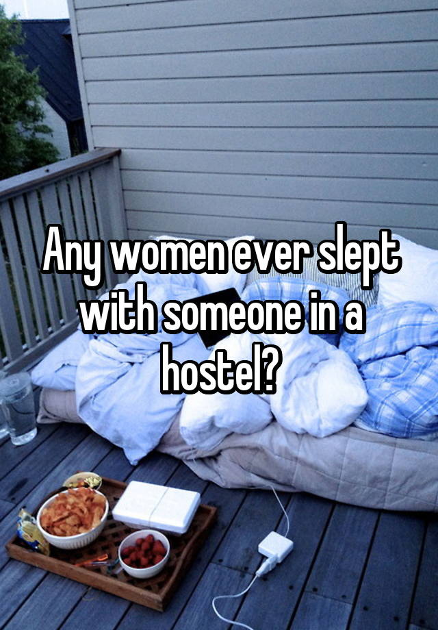 Any women ever slept with someone in a hostel?