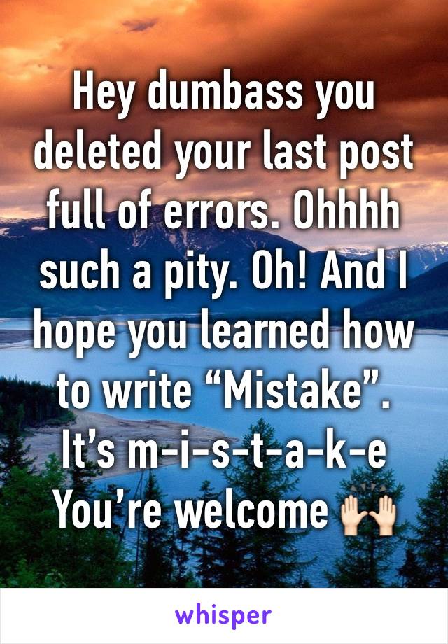 Hey dumbass you deleted your last post full of errors. Ohhhh such a pity. Oh! And I hope you learned how to write “Mistake”.
It’s m-i-s-t-a-k-e
You’re welcome 🙌🏻