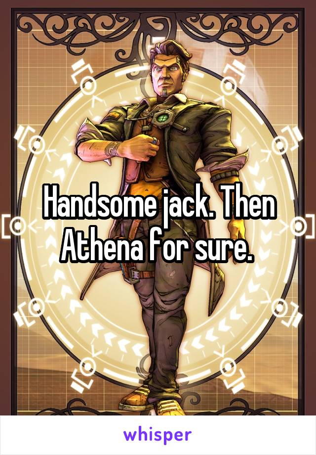 Handsome jack. Then Athena for sure. 