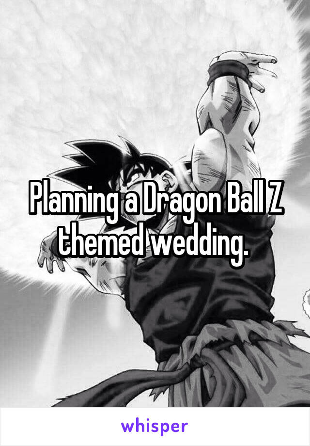 Planning a Dragon Ball Z themed wedding. 