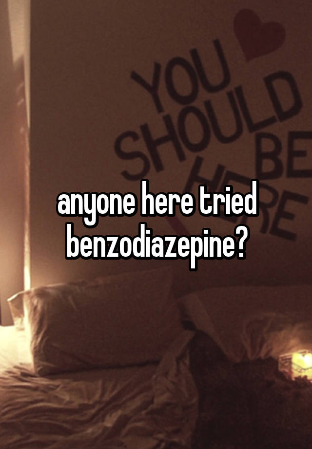 anyone here tried benzodiazepine?