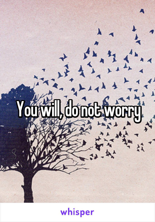 You will, do not worry