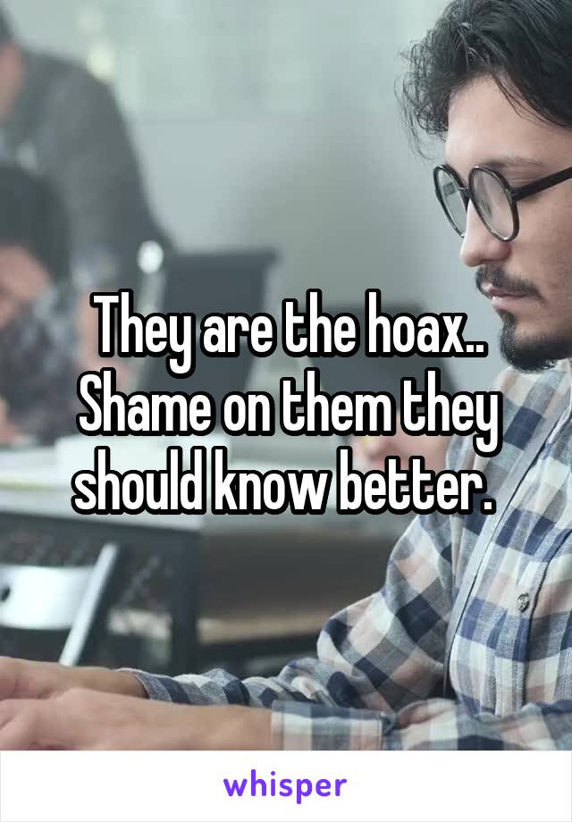 They are the hoax.. Shame on them they should know better. 