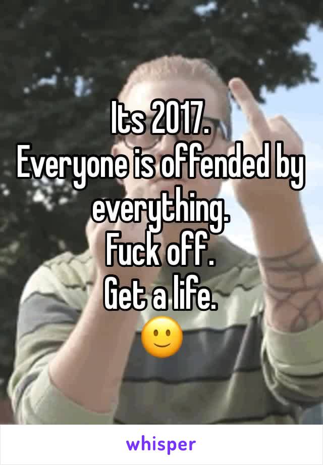 Its 2017.
Everyone is offended by everything.
Fuck off.
Get a life.
🙂