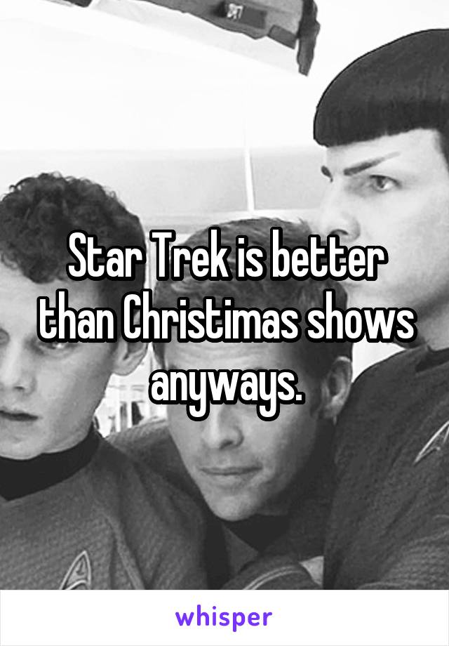 Star Trek is better than Christimas shows anyways.