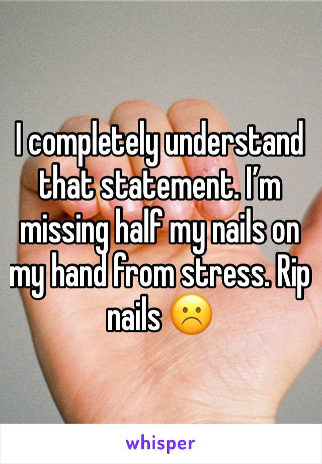 I completely understand that statement. I’m missing half my nails on my hand from stress. Rip nails ☹️