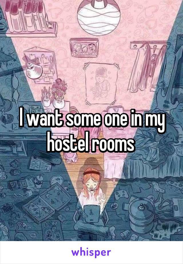 I want some one in my hostel rooms 