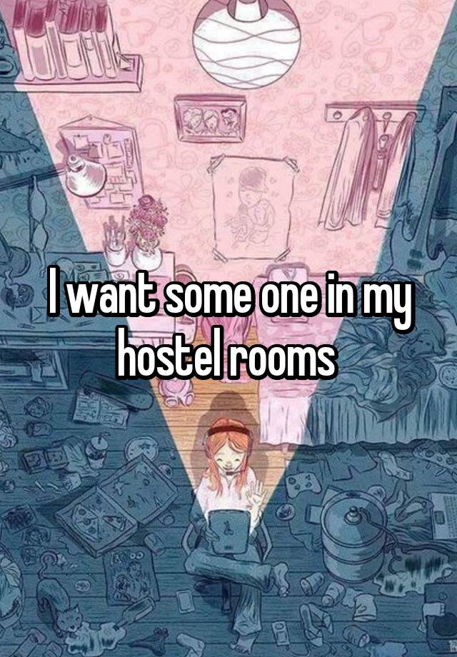 I want some one in my hostel rooms 