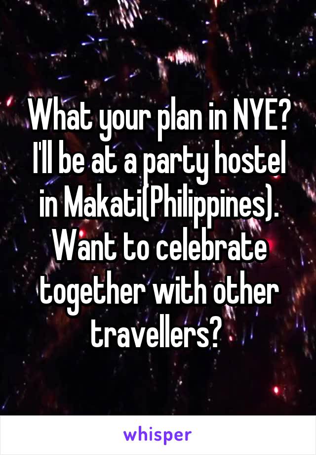 What your plan in NYE? I'll be at a party hostel in Makati(Philippines). Want to celebrate together with other travellers? 