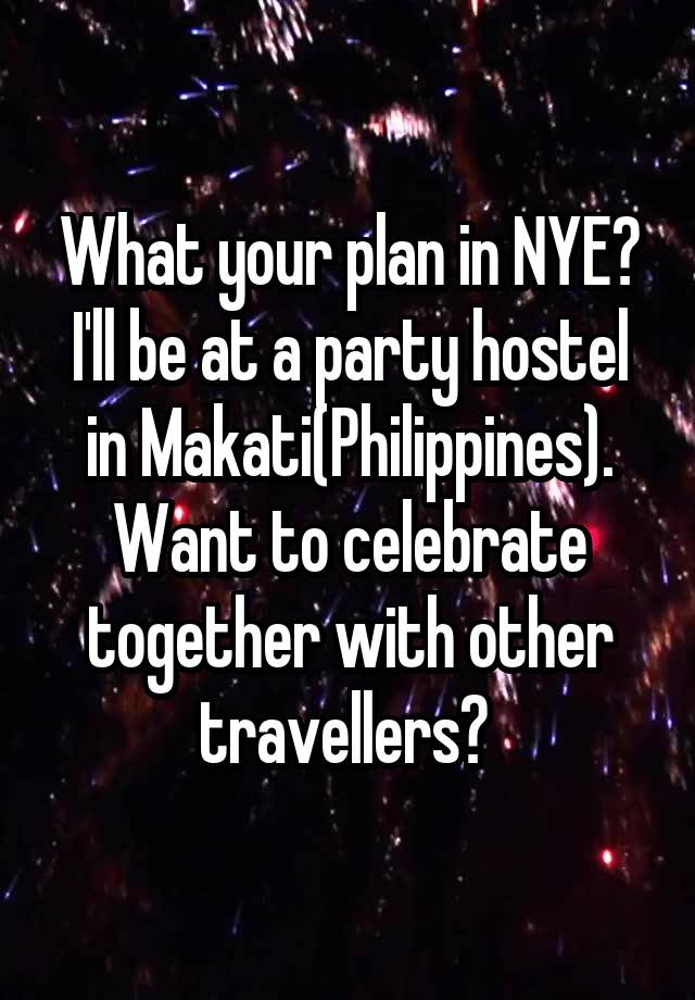 What your plan in NYE? I'll be at a party hostel in Makati(Philippines). Want to celebrate together with other travellers? 