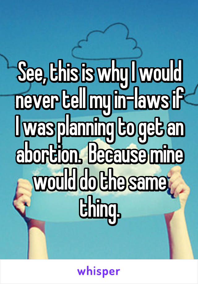 See, this is why I would never tell my in-laws if I was planning to get an abortion.  Because mine would do the same thing.