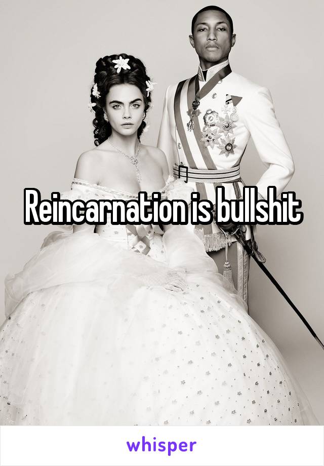 Reincarnation is bullshit
