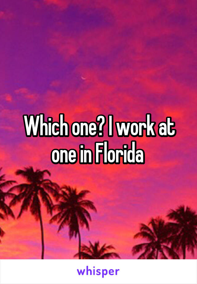 Which one? I work at one in Florida 