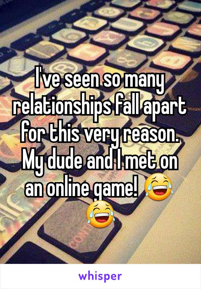 I've seen so many relationships fall apart for this very reason. My dude and I met on an online game! 😂😂