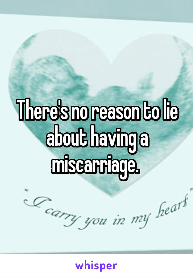 There's no reason to lie about having a miscarriage. 