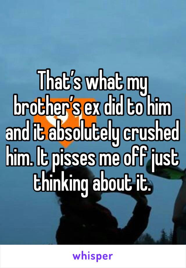 That’s what my brother’s ex did to him and it absolutely crushed him. It pisses me off just thinking about it. 