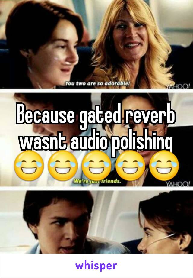 Because gated reverb wasnt audio polishing 😂😂😂😂😂