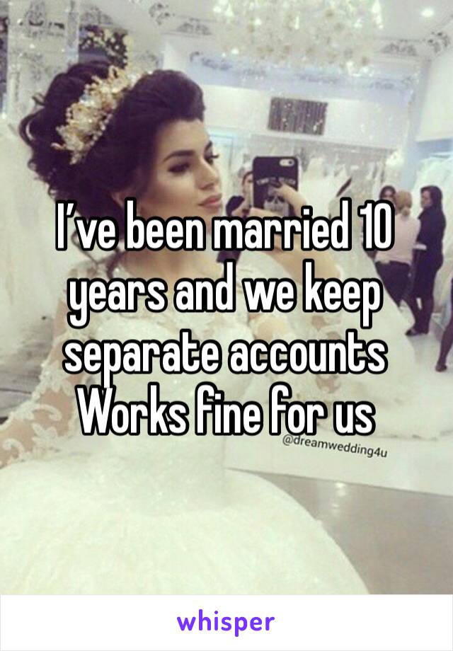 I’ve been married 10 years and we keep separate accounts 
Works fine for us