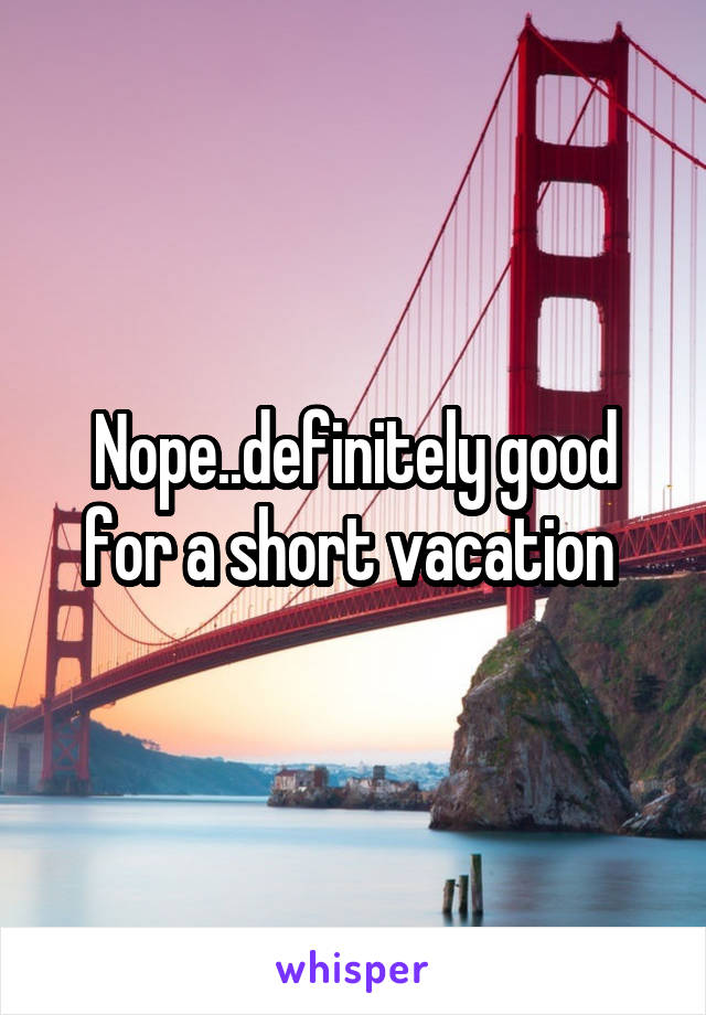 Nope..definitely good for a short vacation 