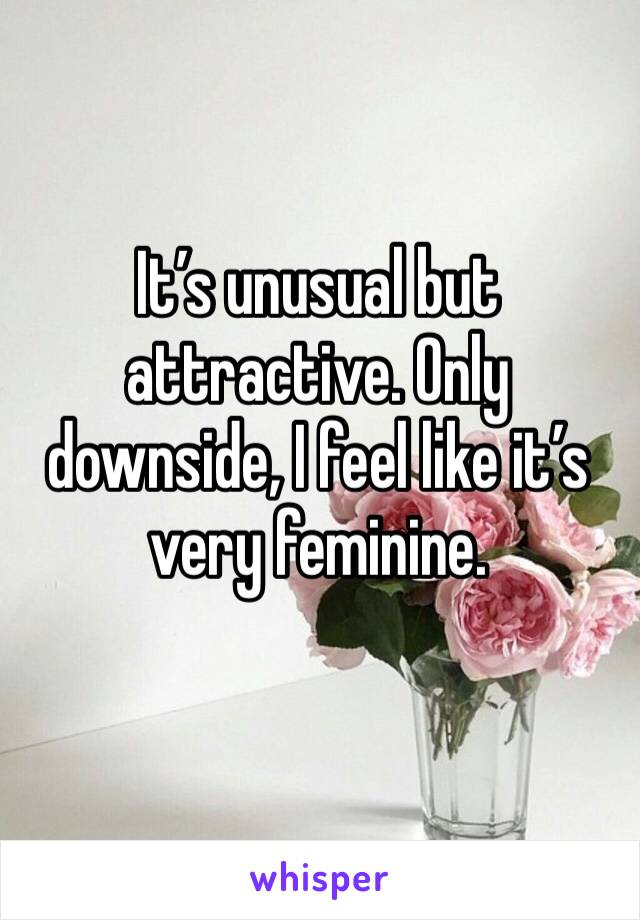 It’s unusual but attractive. Only downside, I feel like it’s very feminine. 