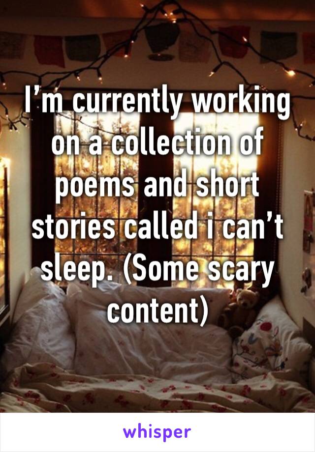 I’m currently working on a collection of poems and short stories called i can’t sleep. (Some scary content) 
