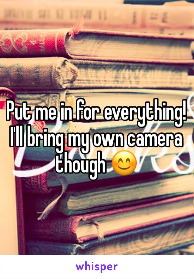 Put me in for everything!
I'll bring my own camera though 😊