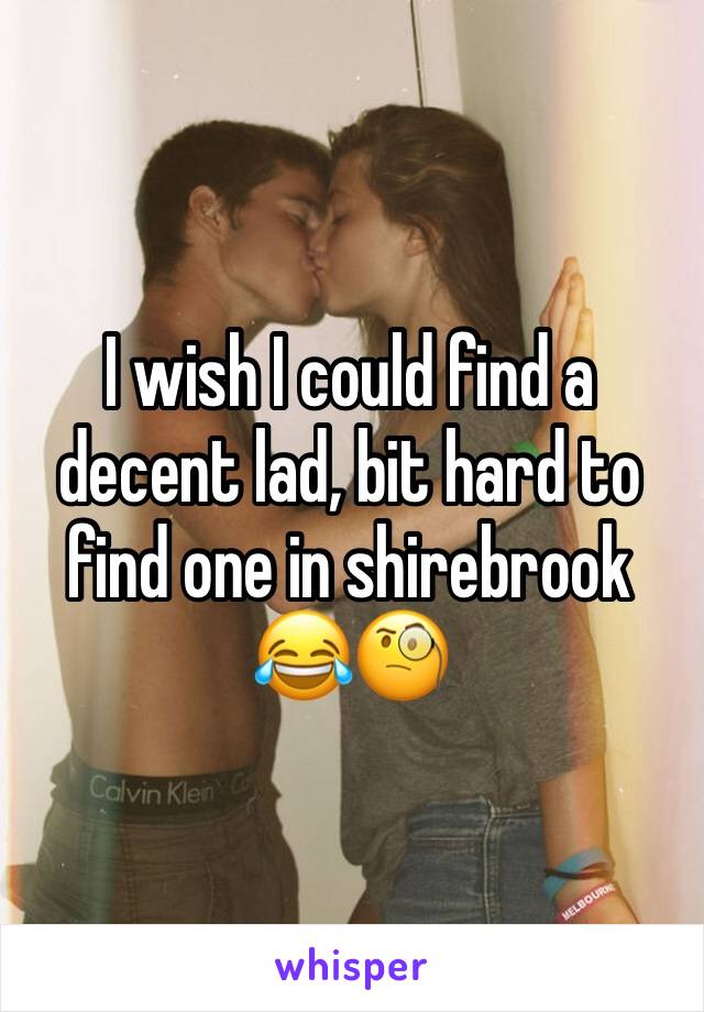 I wish I could find a decent lad, bit hard to find one in shirebrook 😂🧐