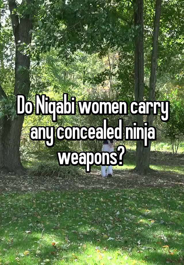 Do Niqabi women carry any concealed ninja weapons? 