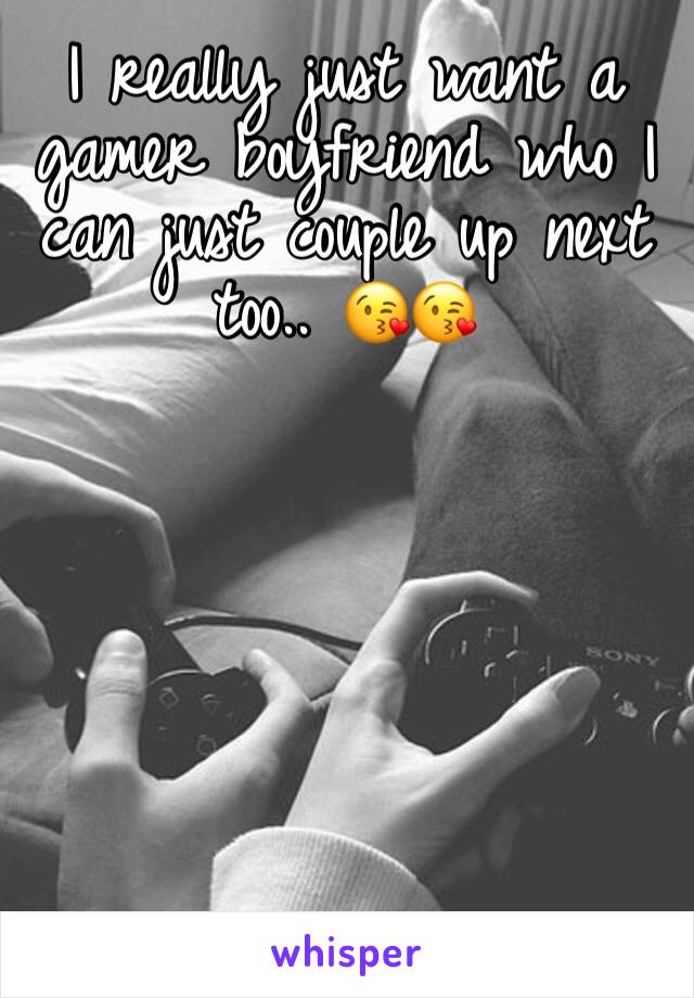 I really just want a gamer boyfriend who I can just couple up next too.. 😘😘