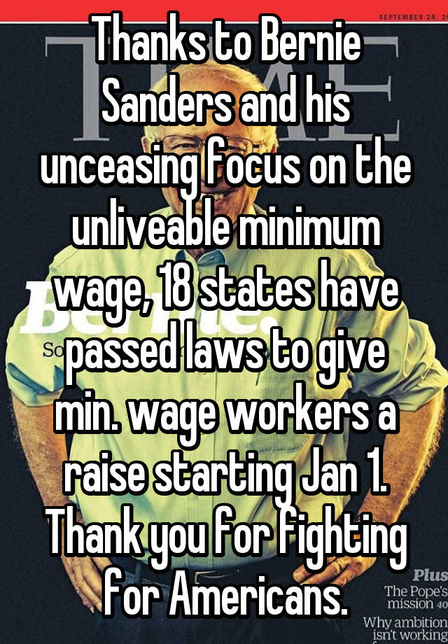 Thanks to Bernie Sanders and his unceasing focus on the unliveable minimum wage, 18 states have passed laws to give min. wage workers a raise starting Jan 1. Thank you for fighting for Americans.