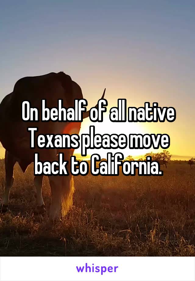 On behalf of all native Texans please move back to California.