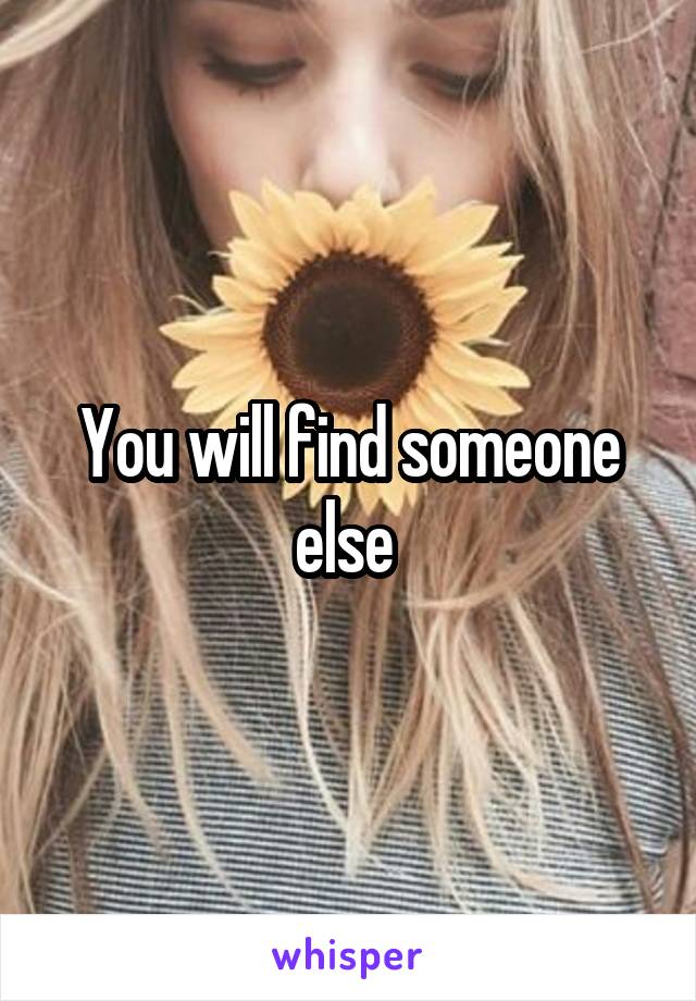 You will find someone else 