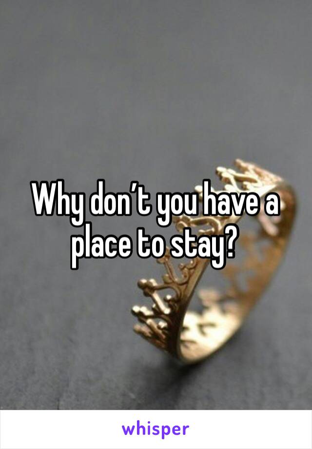 Why don’t you have a place to stay?