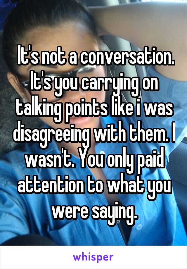  It's not a conversation. It's you carrying on talking points like i was disagreeing with them. I wasn't. You only paid attention to what you were saying.