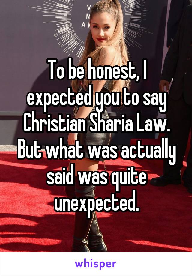 To be honest, I expected you to say Christian Sharia Law. But what was actually said was quite unexpected.