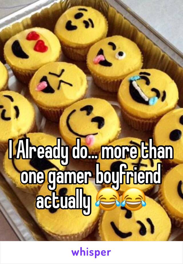 I Already do... more than one gamer boyfriend actually 😂😂